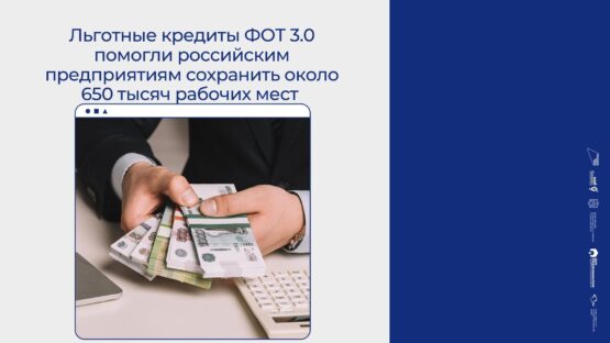 Льготные кредиты ФОТ 3.0 помогли российским предприятиям сохранить около 650 тысяч рабочих мест
